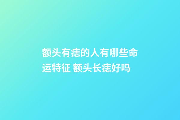 额头有痣的人有哪些命运特征 额头长痣好吗